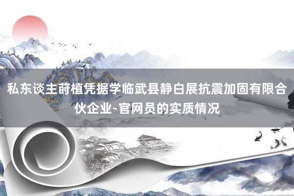 私东谈主莳植凭据学临武县静白展抗震加固有限合伙企业-官网员的实质情况